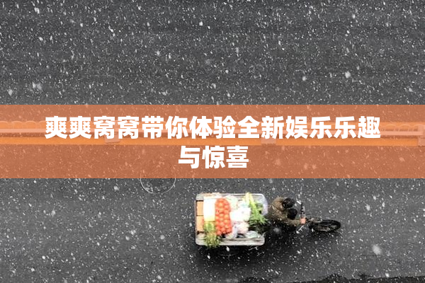 爽爽窝窝带你体验全新娱乐乐趣与惊喜