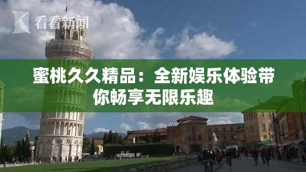 蜜桃久久精品：全新娱乐体验带你畅享无限乐趣