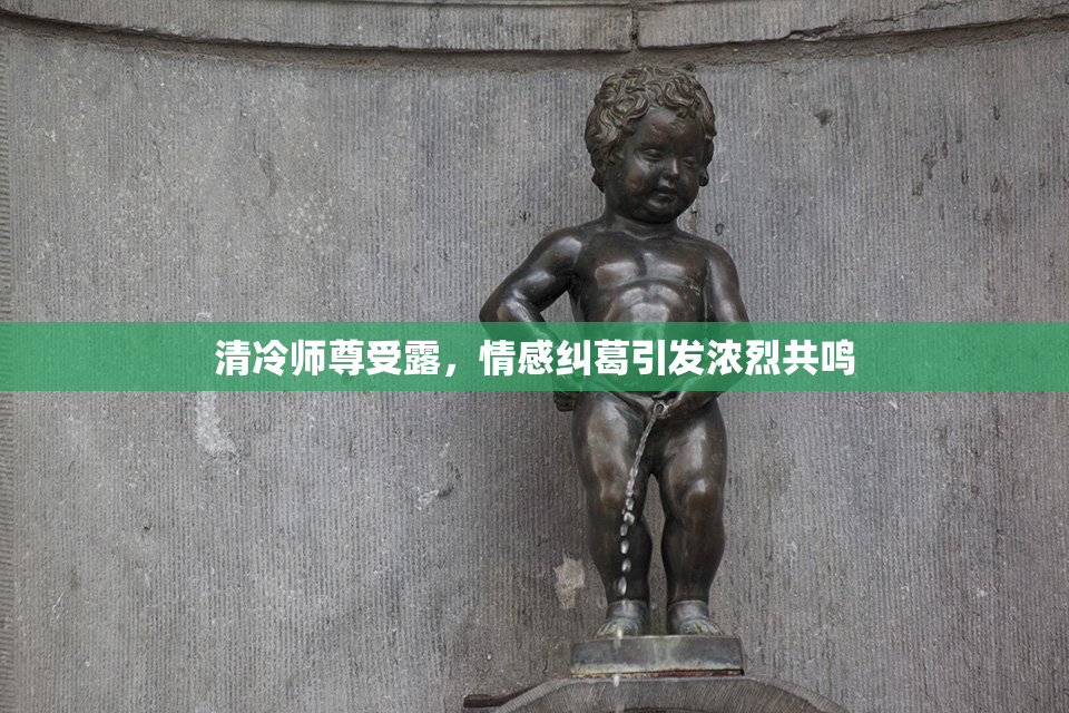 清冷师尊受露，情感纠葛引发浓烈共鸣