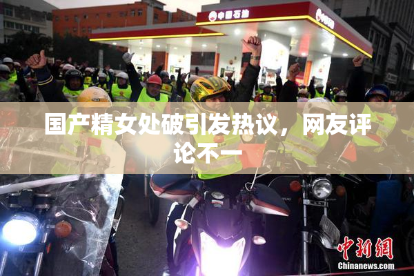国产精女处破引发热议，网友评论不一