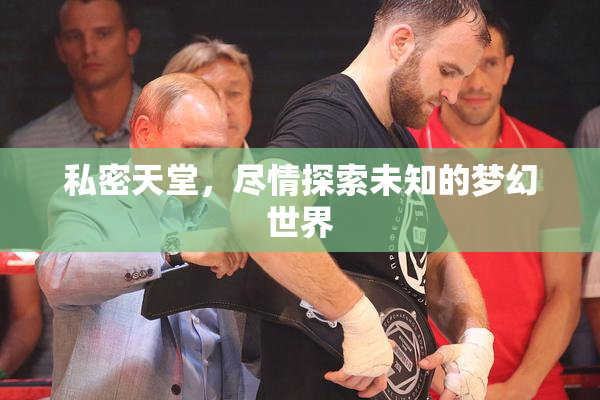 私密天堂，尽情探索未知的梦幻世界