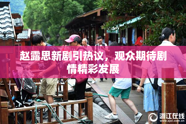 赵露思新剧引热议，观众期待剧情精彩发展