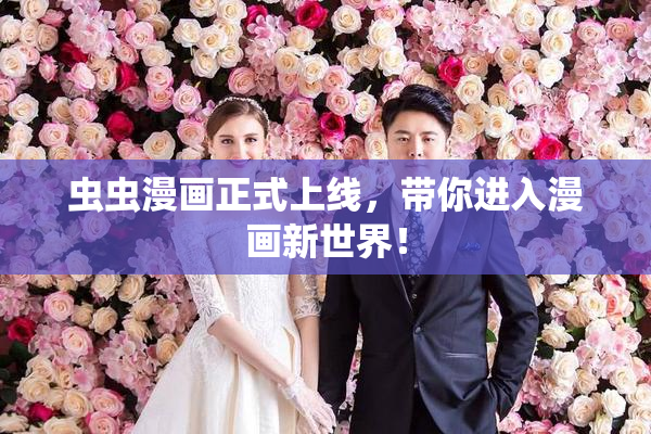 虫虫漫画正式上线，带你进入漫画新世界！