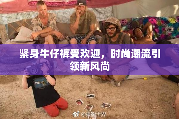 紧身牛仔裤受欢迎，时尚潮流引领新风尚