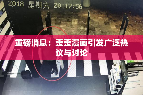 重磅消息：歪歪漫画引发广泛热议与讨论