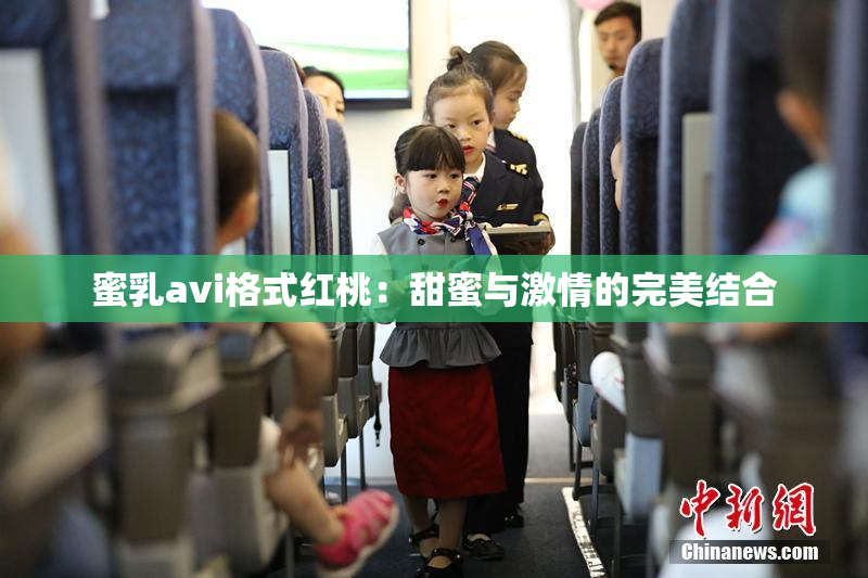 蜜乳avi格式红桃：甜蜜与激情的完美结合