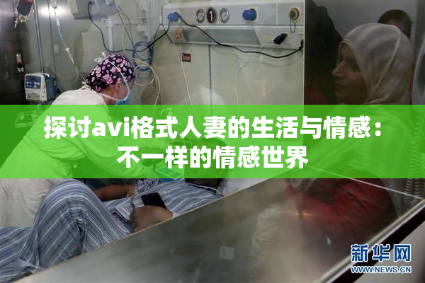 探讨avi格式人妻的生活与情感：不一样的情感世界