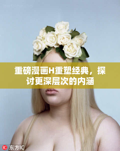 重磅漫画H重塑经典，探讨更深层次的内涵