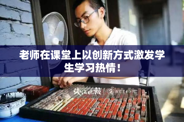 老师在课堂上以创新方式激发学生学习热情！