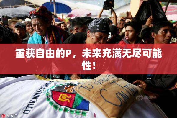 重获自由的P，未来充满无尽可能性！