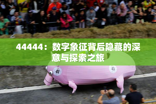 44444：数字象征背后隐藏的深意与探索之旅