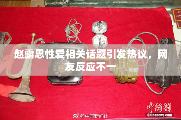 赵露思性爱相关话题引发热议，网友反应不一