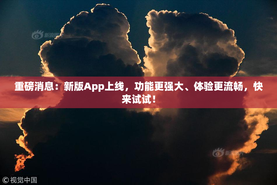重磅消息：新版App上线，功能更强大、体验更流畅，快来试试！