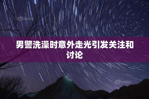 男警洗澡时意外走光引发关注和讨论