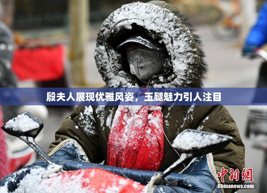 殷夫人展现优雅风姿，玉腿魅力引人注目
