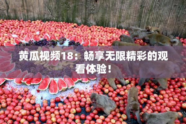 黄瓜视频18：畅享无限精彩的观看体验！