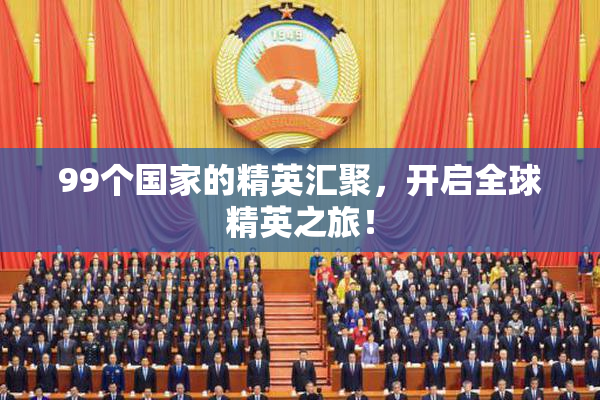99个国家的精英汇聚，开启全球精英之旅！
