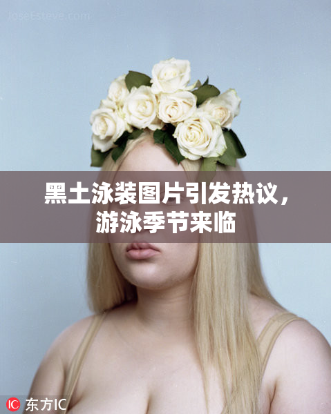 黑土泳装图片引发热议，游泳季节来临