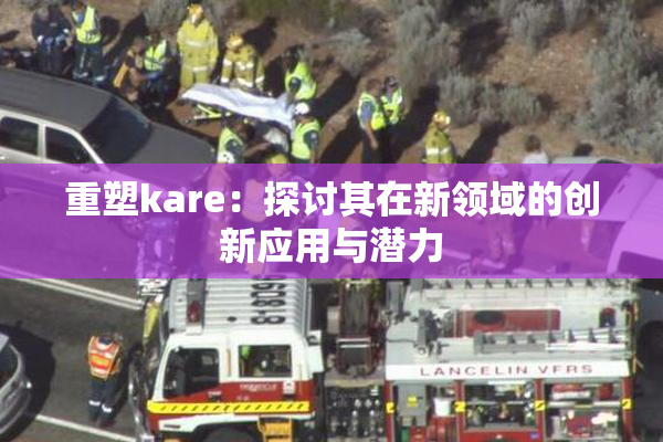 重塑kare：探讨其在新领域的创新应用与潜力