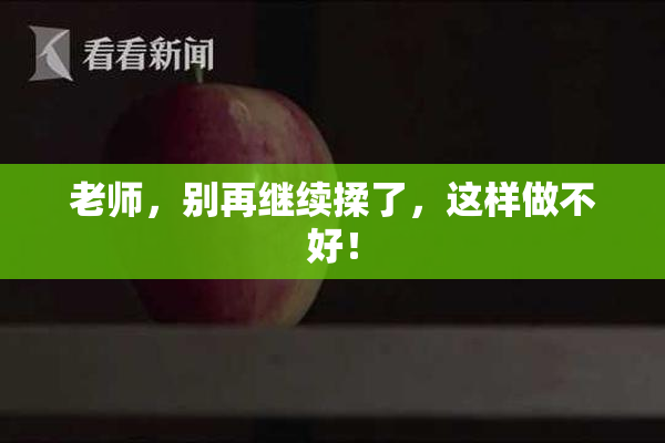 老师，别再继续揉了，这样做不好！