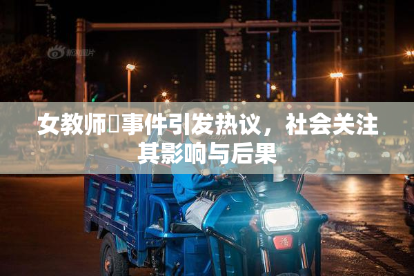 女教师婬事件引发热议，社会关注其影响与后果