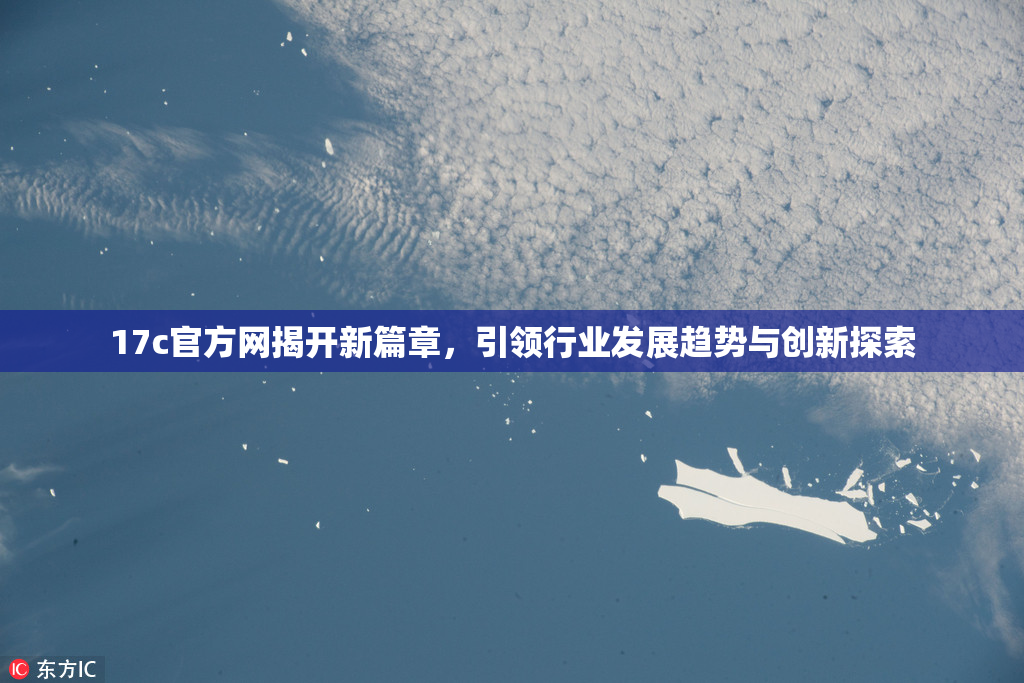17c官方网揭开新篇章，引领行业发展趋势与创新探索