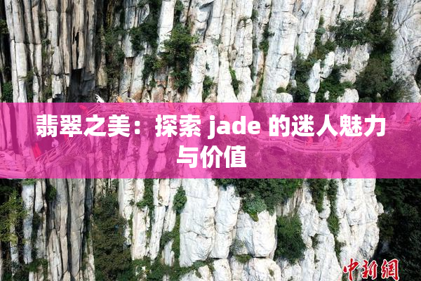 翡翠之美：探索 jade 的迷人魅力与价值