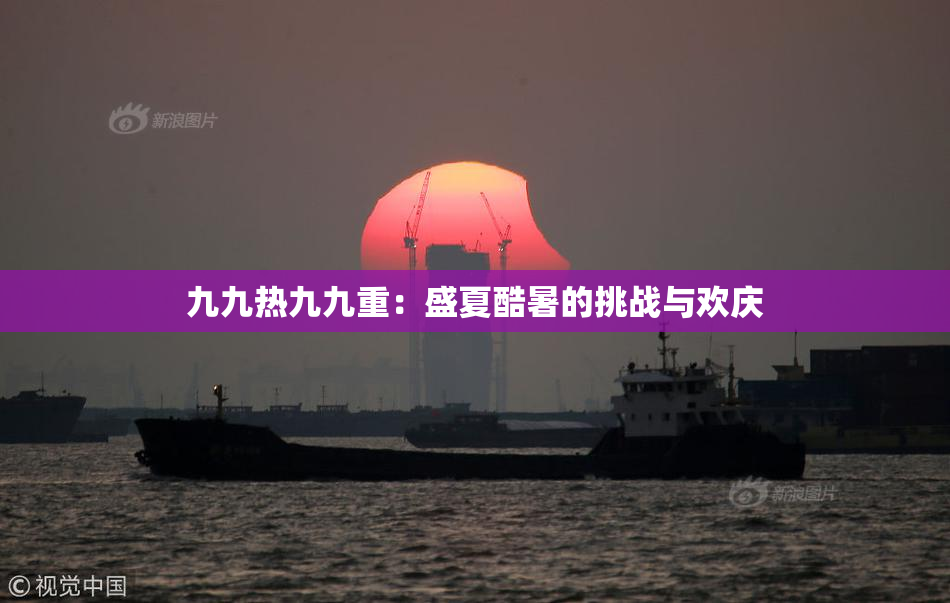 九九热九九重：盛夏酷暑的挑战与欢庆