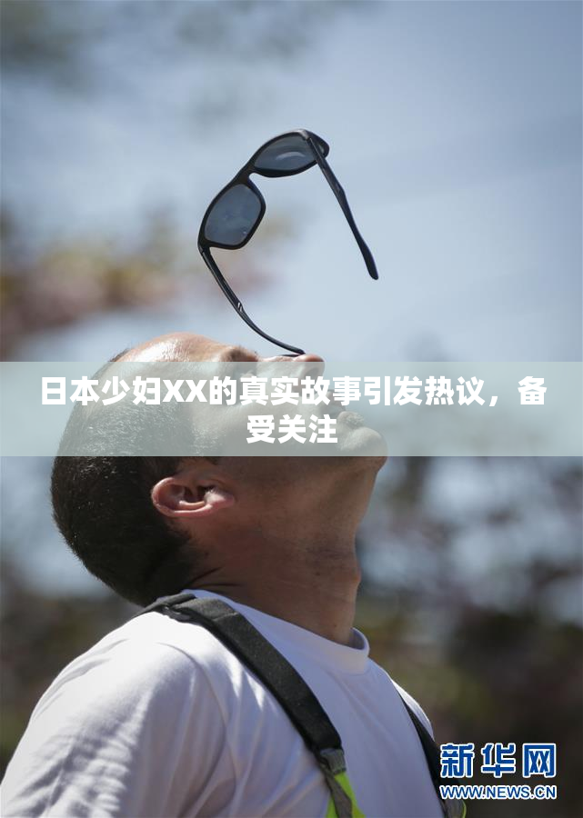 日本少妇XX的真实故事引发热议，备受关注