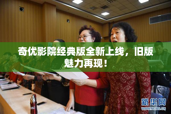 奇优影院经典版全新上线，旧版魅力再现！