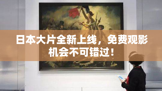 日本大片全新上线，免费观影机会不可错过！
