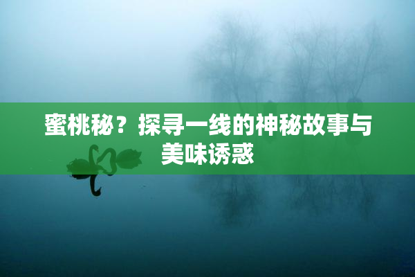 蜜桃秘？探寻一线的神秘故事与美味诱惑