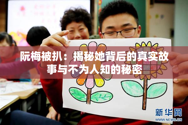 阮梅被扒：揭秘她背后的真实故事与不为人知的秘密