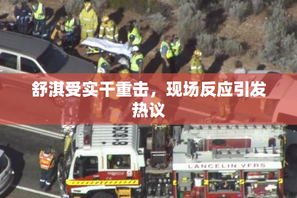 舒淇受实干重击，现场反应引发热议