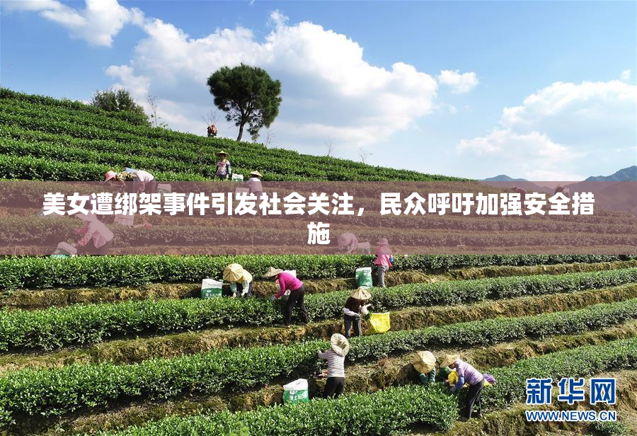 美女遭绑架事件引发社会关注，民众呼吁加强安全措施