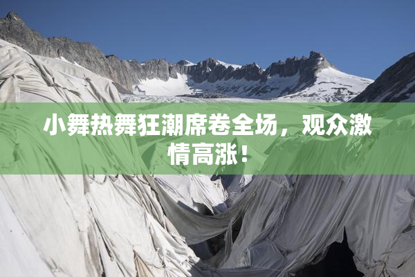 小舞热舞狂潮席卷全场，观众激情高涨！