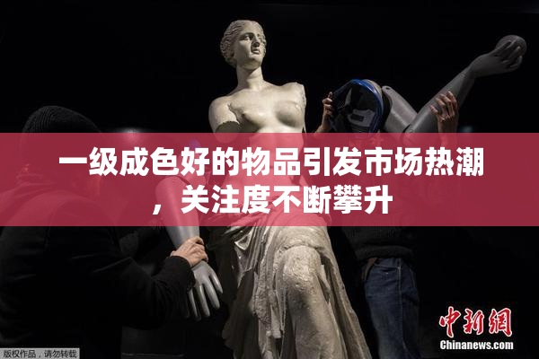 一级成色好的物品引发市场热潮，关注度不断攀升