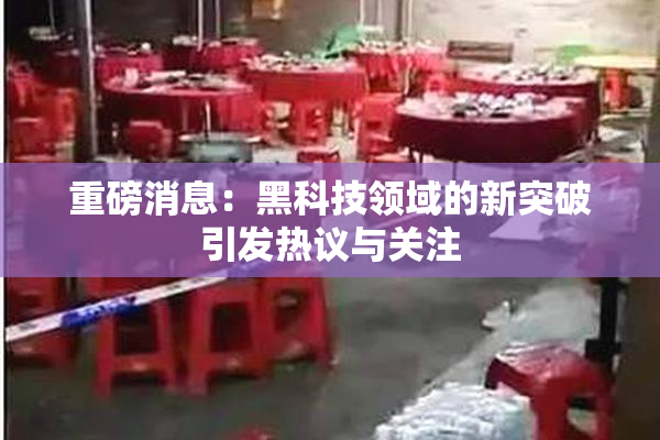 重磅消息：黑科技领域的新突破引发热议与关注