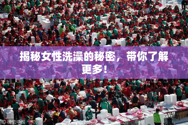揭秘女性洗澡的秘密，带你了解更多！