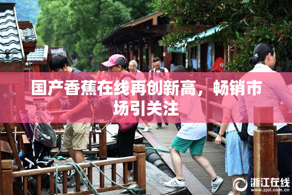 国产香蕉在线再创新高，畅销市场引关注