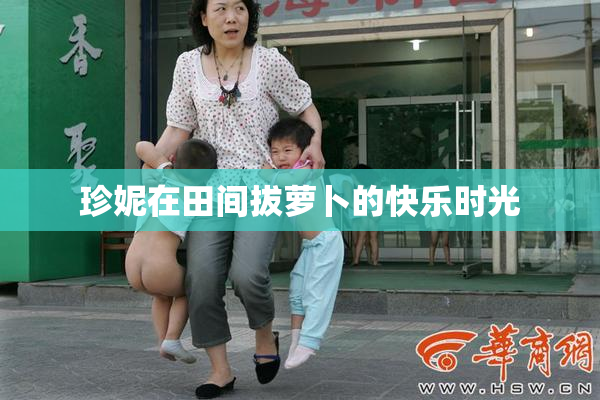 珍妮在田间拔萝卜的快乐时光