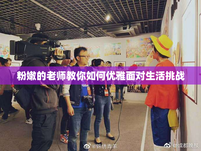 粉嫩的老师教你如何优雅面对生活挑战