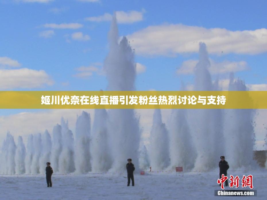 姬川优奈在线直播引发粉丝热烈讨论与支持