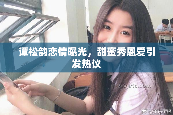 谭松韵恋情曝光，甜蜜秀恩爱引发热议