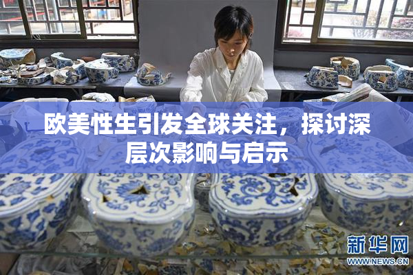 欧美性生引发全球关注，探讨深层次影响与启示