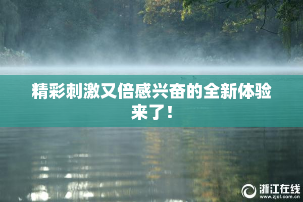 精彩刺激又倍感兴奋的全新体验来了！