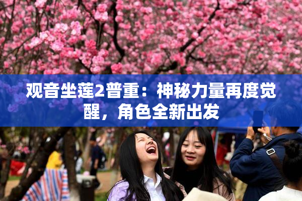 观音坐莲2普重：神秘力量再度觉醒，角色全新出发