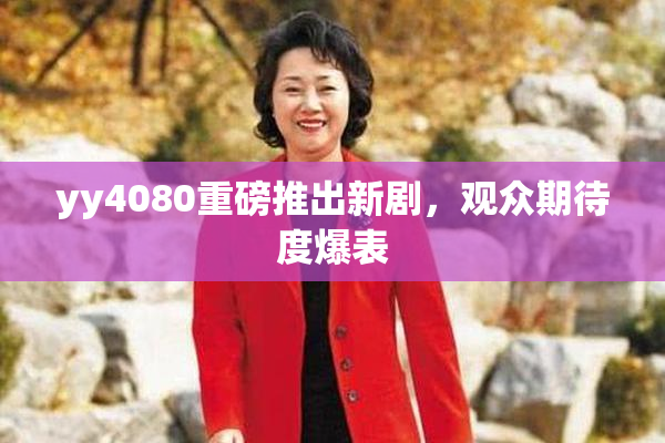 yy4080重磅推出新剧，观众期待度爆表