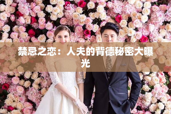 禁忌之恋：人夫的背德秘密大曝光