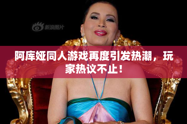 阿库娅同人游戏再度引发热潮，玩家热议不止！